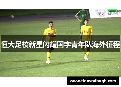 恒大足校新星闪耀国字青年队海外征程